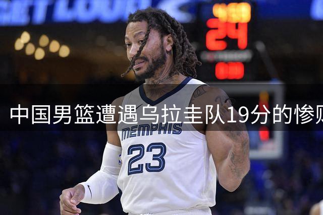 中国男篮遭遇乌拉圭队19分的惨败，焦泊乔表现不佳