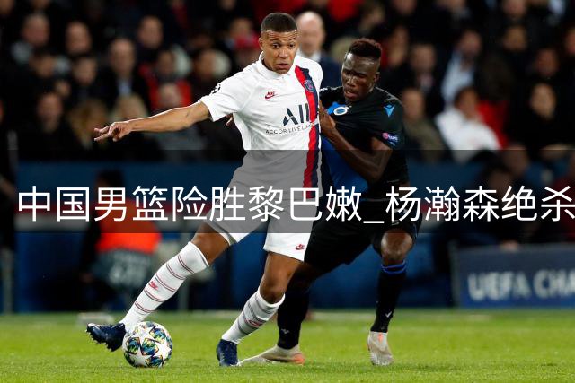 中国男篮险胜黎巴嫩 杨瀚森绝杀制胜