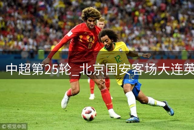 中超第25轮 北京国安客场大连英博斯帕吉奇 海港客战深圳克劳德 还能上场吗