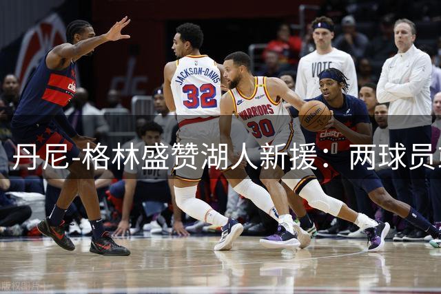 丹尼-格林盛赞湖人新援：两球员或成X因素