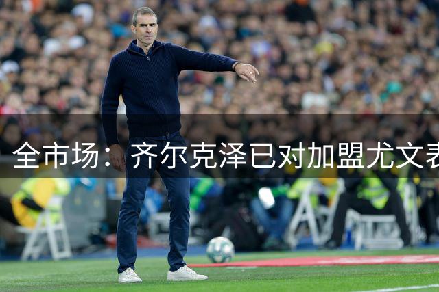 全市场：齐尔克泽已对加盟尤文表态认可，曼联也愿意放人