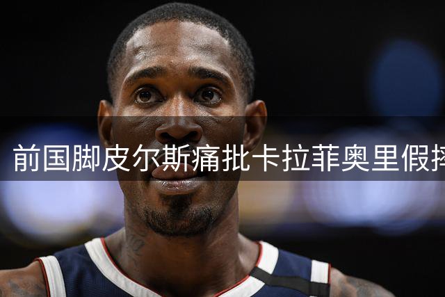 前国脚皮尔斯痛批卡拉菲奥里假摔应染红