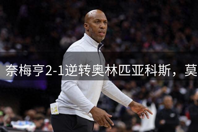 奈梅亨2-1逆转奥林匹亚科斯，莫尔建功，林森破门