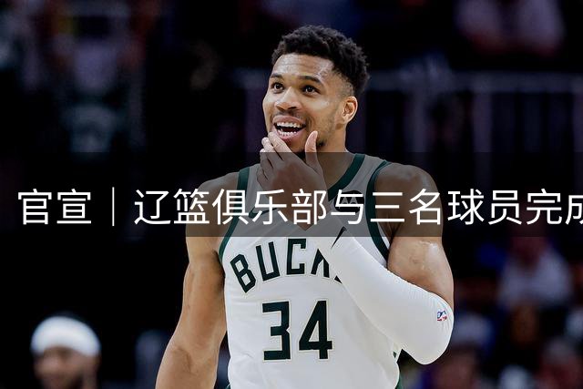 官宣｜辽篮俱乐部与三名球员完成续约 三名球员上调一队