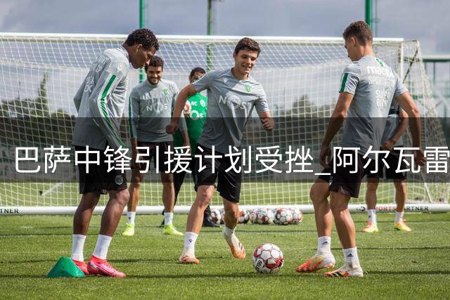 巴萨中锋引援计划受挫 阿尔瓦雷斯转会希望渺茫