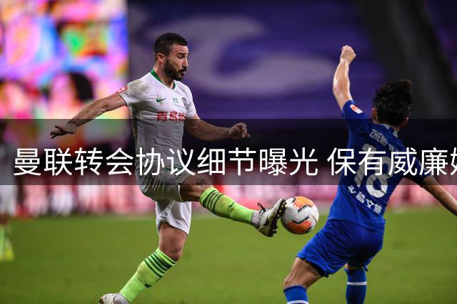 曼联转会协议细节曝光 保有威廉姆斯部分收益权