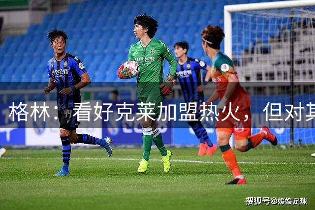 格林：看好克莱加盟热火，但对其融入球队文化存疑