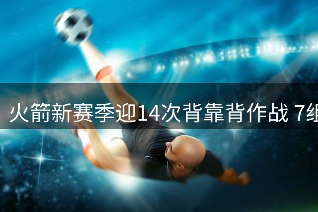 火箭新赛季迎14次背靠背作战 7组为客场背靠背