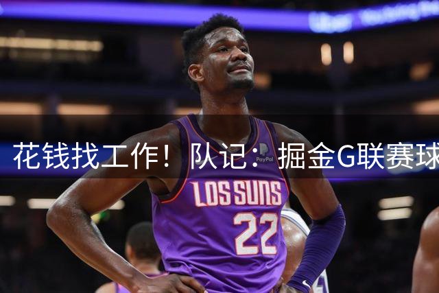 花钱找工作！队记：掘金G联赛球队8月31日公开试训 需自费350美元