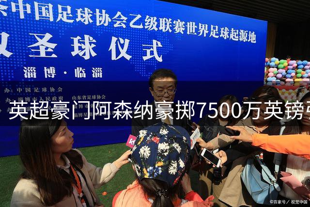 英超豪门阿森纳豪掷7500万英镑引进巴西中场悍将