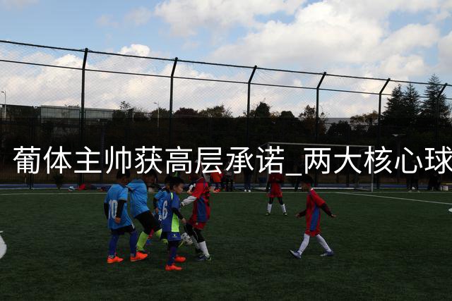 葡体主帅获高层承诺 两大核心球员夏窗留队