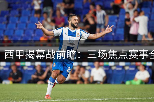 西甲揭幕战前瞻：三场焦点赛事全面解析