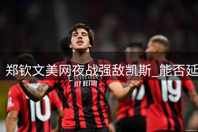 郑钦文美网夜战强敌凯斯 能否延续黑马闯进16强？