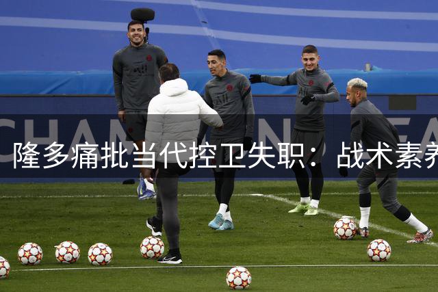 隆多痛批当代控卫失职：战术素养缺失成NBA最大隐忧