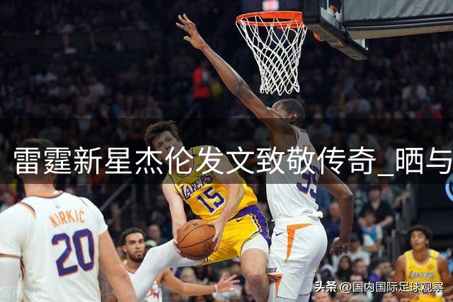 雷霆新星杰伦发文致敬传奇 晒与威少合影祝贺退役