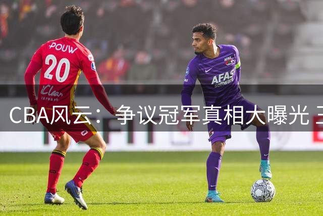 CBA风云：争议冠军真相大曝光 王牌后卫引三队博弈 国家队紧急召回悍将