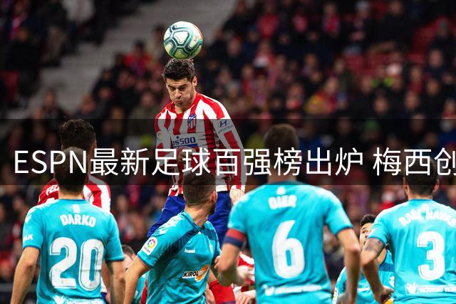 ESPN最新足球百强榜出炉 梅西创十年全勤纪录